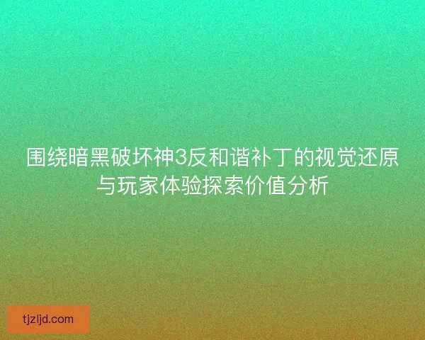 围绕暗黑破坏神3反和谐补丁的视觉还原与玩家体验探索价值分析