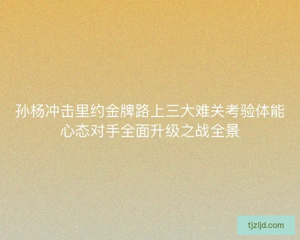 孙杨冲击里约金牌路上三大难关考验体能心态对手全面升级之战全景