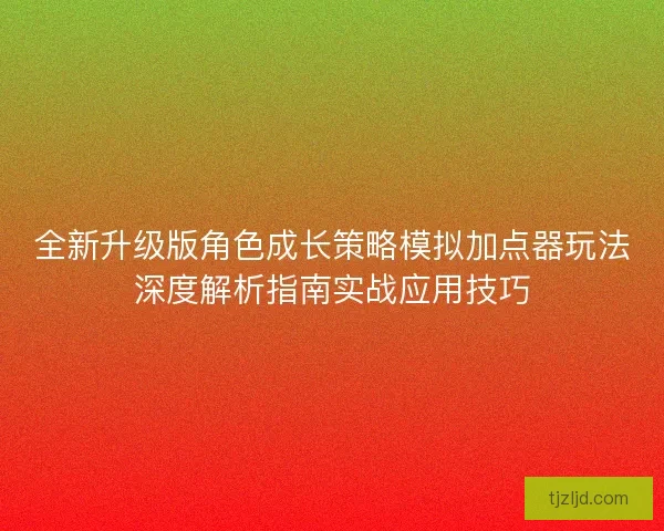 全新升级版角色成长策略模拟加点器玩法深度解析指南实战应用技巧