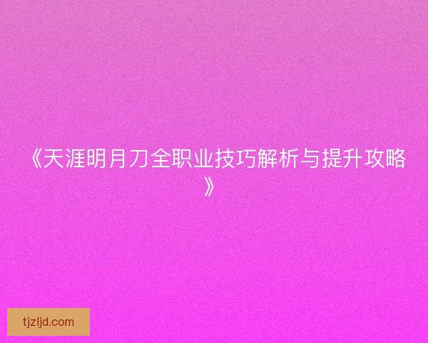 《天涯明月刀全职业技巧解析与提升攻略》